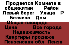 Продается Комната в общежитии    › Район ­ Левый берег › Улица ­ Р.Беляева › Дом ­ 6 › Общая площадь ­ 13 › Цена ­ 460 - Все города Недвижимость » Квартиры продажа   . Пензенская обл.,Пенза г.